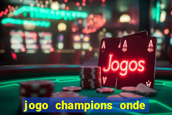 jogo champions onde vai passar